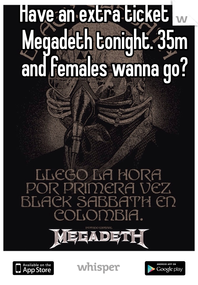 Have an extra ticket to Megadeth tonight. 35m and females wanna go?