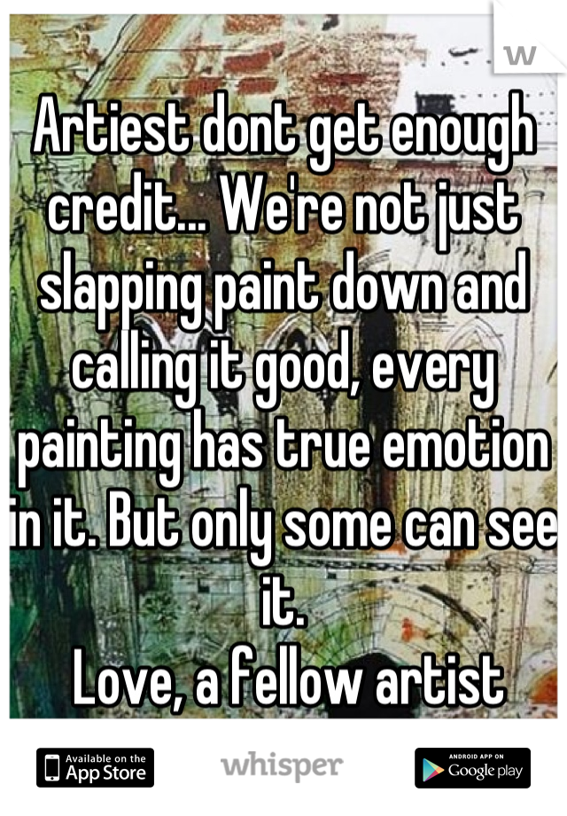 Artiest dont get enough credit... We're not just slapping paint down and calling it good, every painting has true emotion in it. But only some can see it.
 Love, a fellow artist