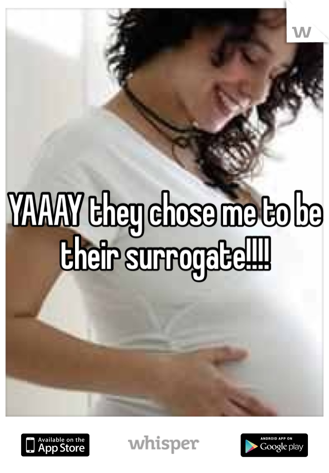 YAAAY they chose me to be their surrogate!!!!