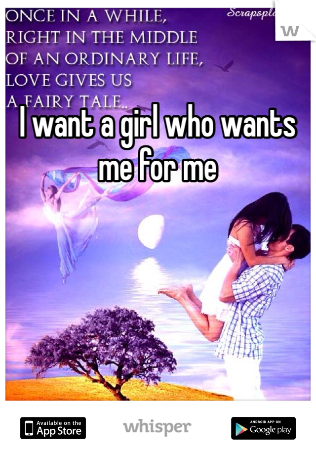 I want a girl who wants me for me