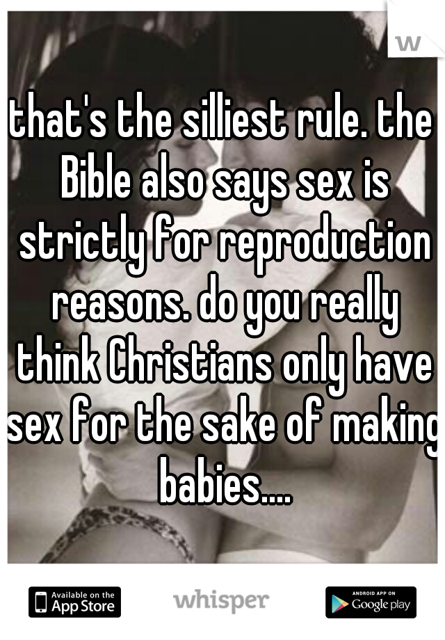 that's the silliest rule. the Bible also says sex is strictly for reproduction reasons. do you really think Christians only have sex for the sake of making babies....
