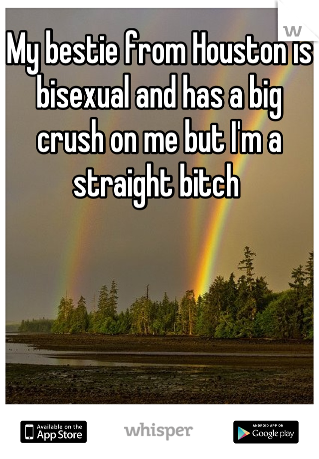 My bestie from Houston is bisexual and has a big crush on me but I'm a straight bitch 