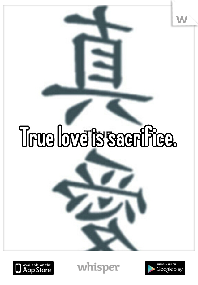 True love is sacrifice.