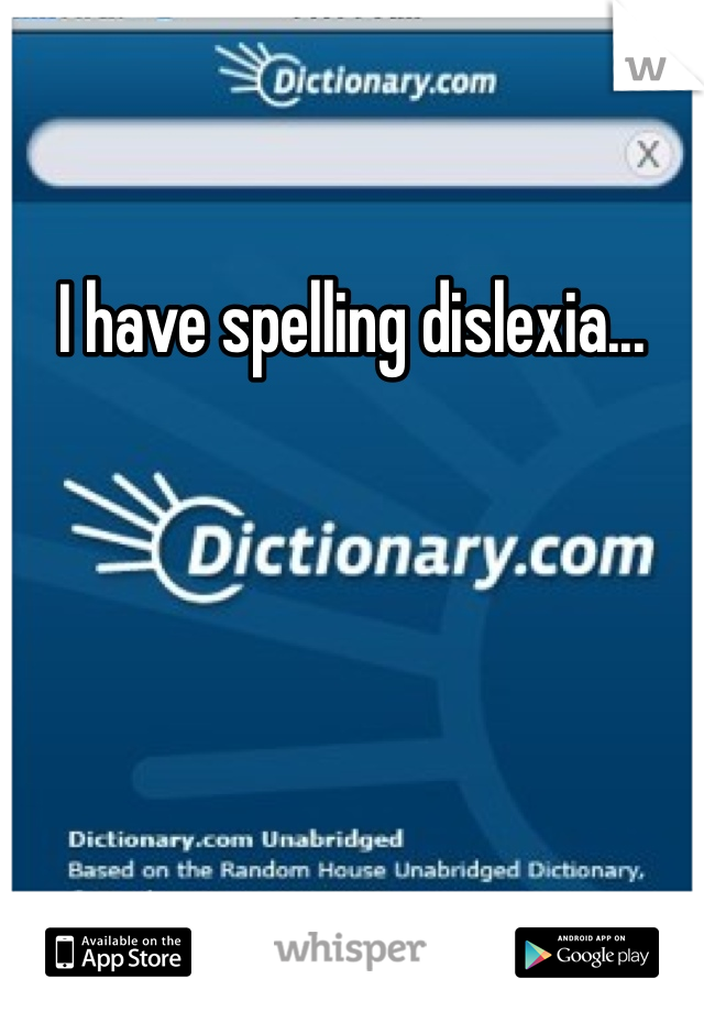 I have spelling dislexia...