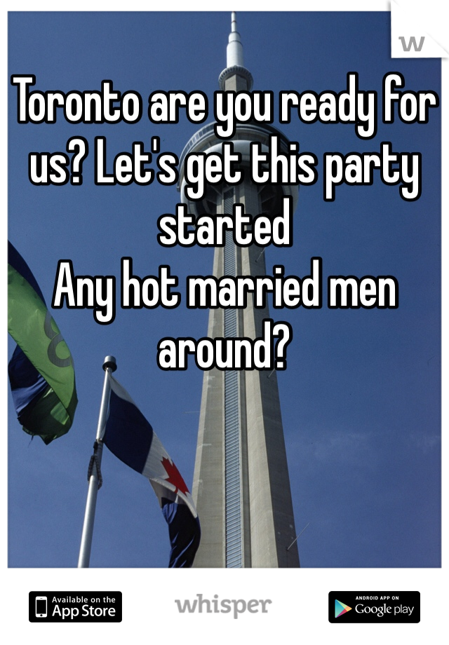 Toronto are you ready for us? Let's get this party started
Any hot married men around?