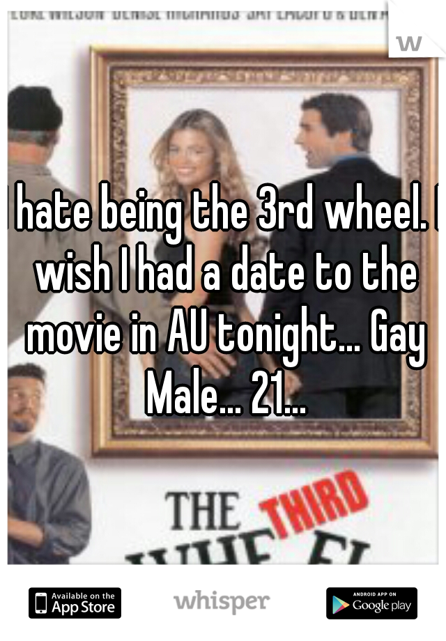 I hate being the 3rd wheel. I wish I had a date to the movie in AU tonight... Gay Male... 21...