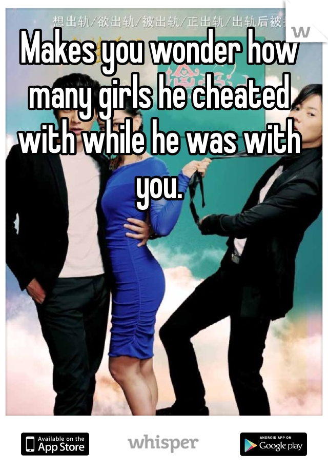 Makes you wonder how many girls he cheated with while he was with you. 