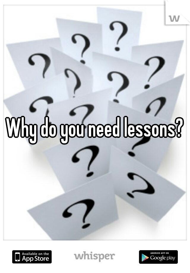 Why do you need lessons?