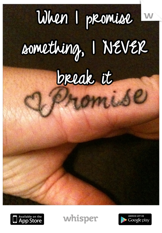 When I promise something, I NEVER break it