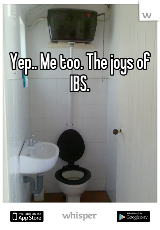Yep.. Me too. The joys of IBS.