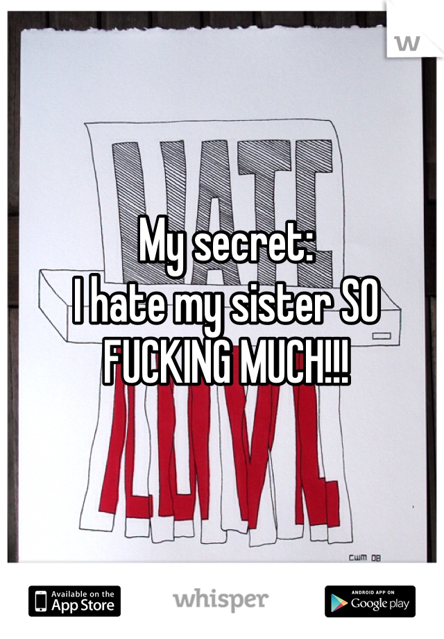 My secret:
I hate my sister SO FUCKING MUCH!!!