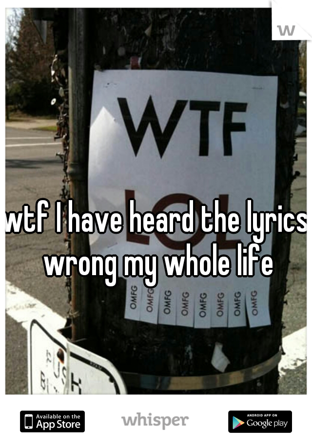 wtf I have heard the lyrics wrong my whole life