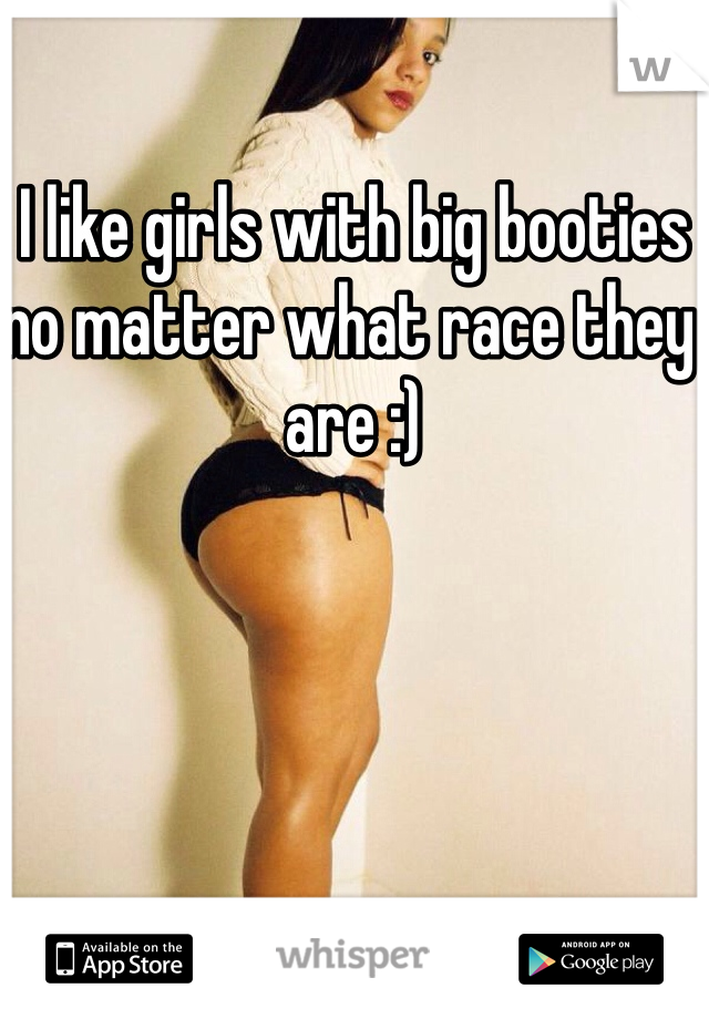 I like girls with big booties no matter what race they are :)
