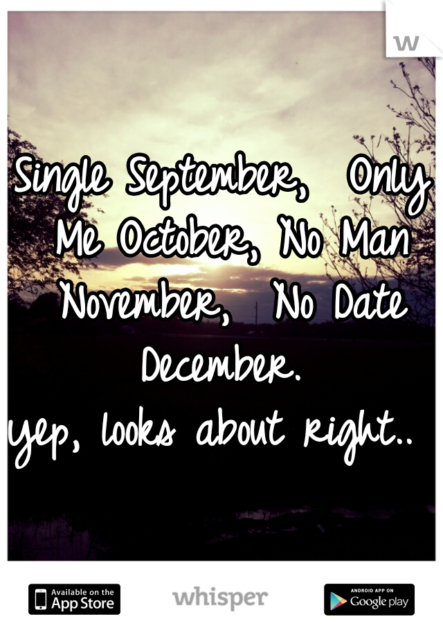 Single September,  Only Me October, No Man November,  No Date December. 
yep, looks about right.. ✌