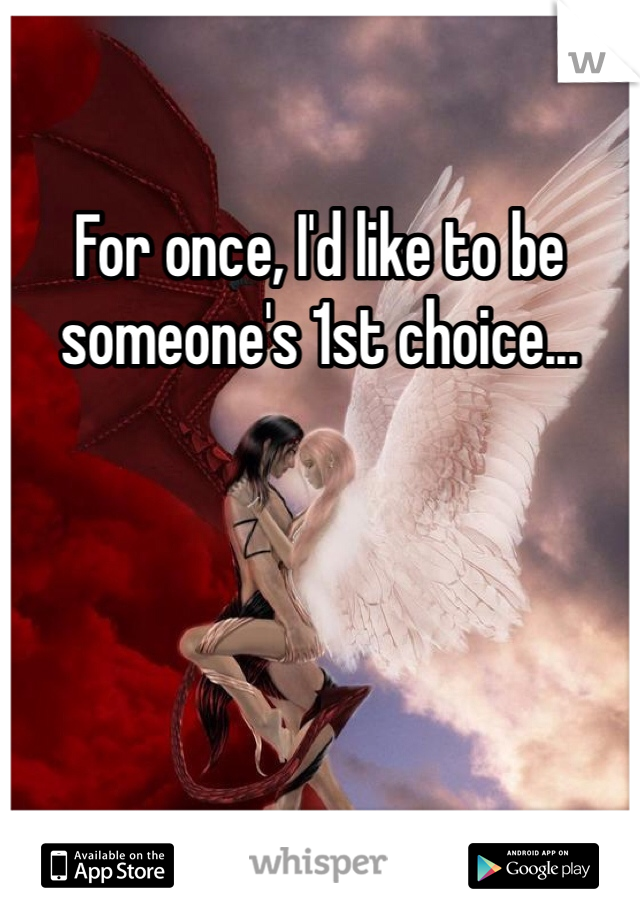 For once, I'd like to be someone's 1st choice...