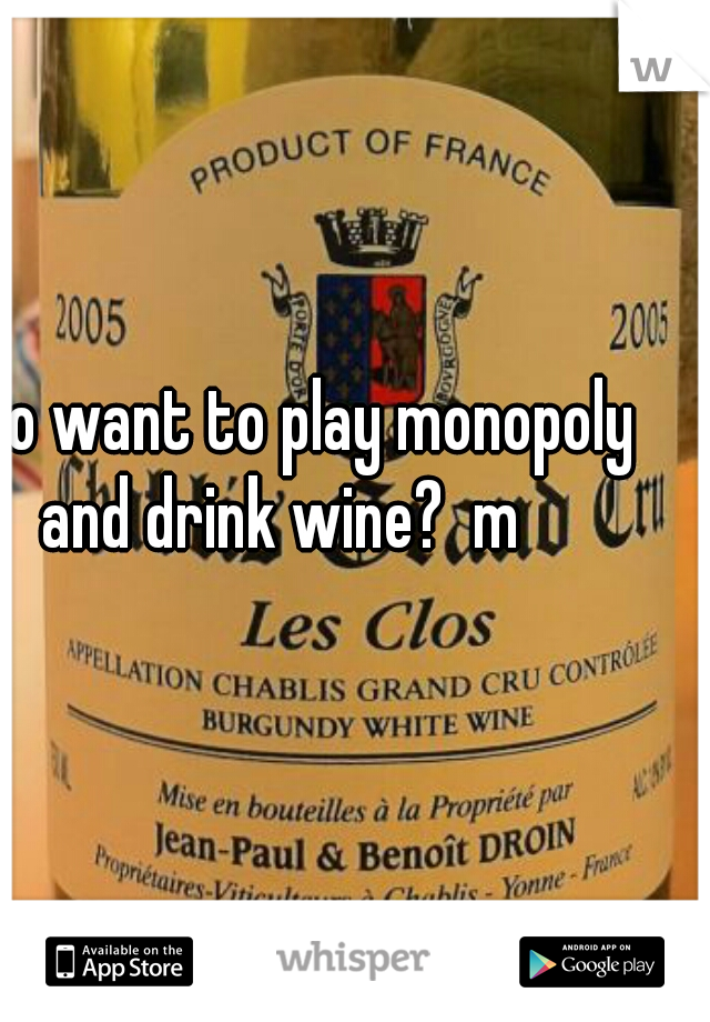 who want to play monopoly and drink wine?  m 