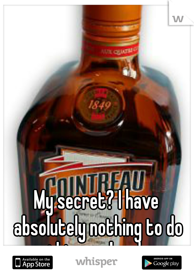 My secret? I have absolutely nothing to do this weekend. 