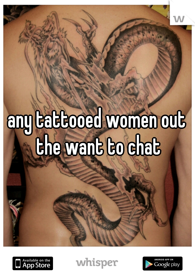 any tattooed women out the want to chat