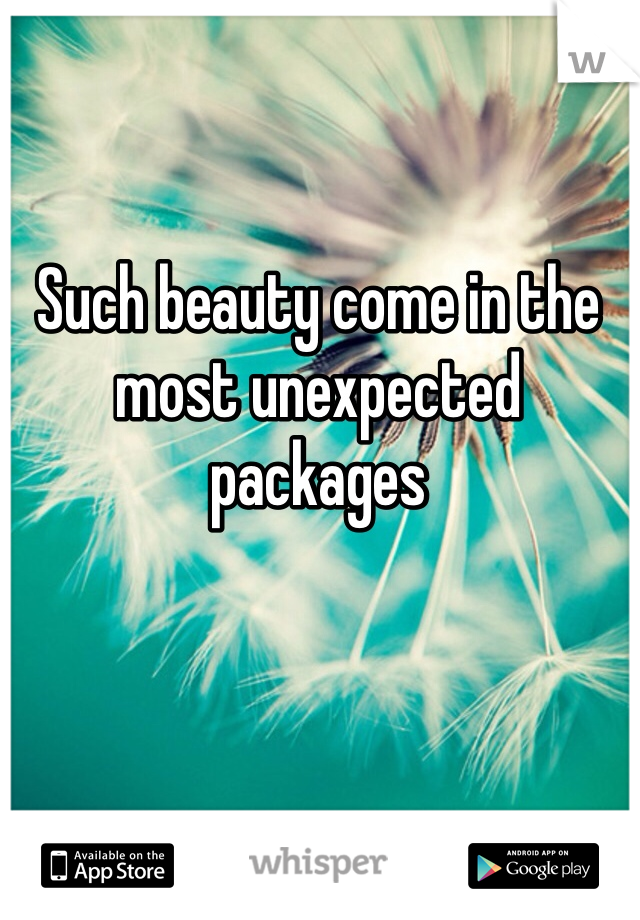 Such beauty come in the most unexpected packages  
