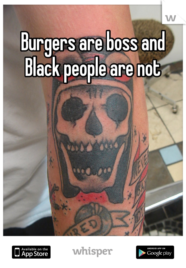 Burgers are boss and
Black people are not

