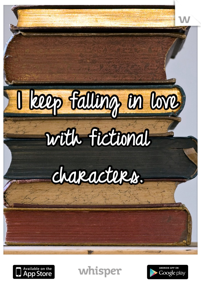 I keep falling in love with fictional characters. 