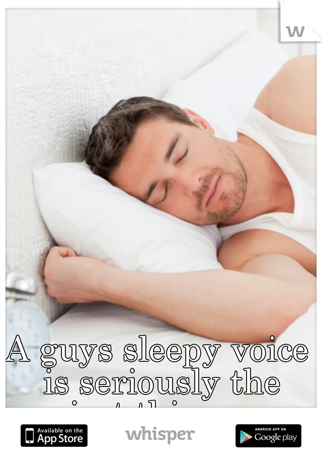 A guys sleepy voice is seriously the sexiest thing ever 