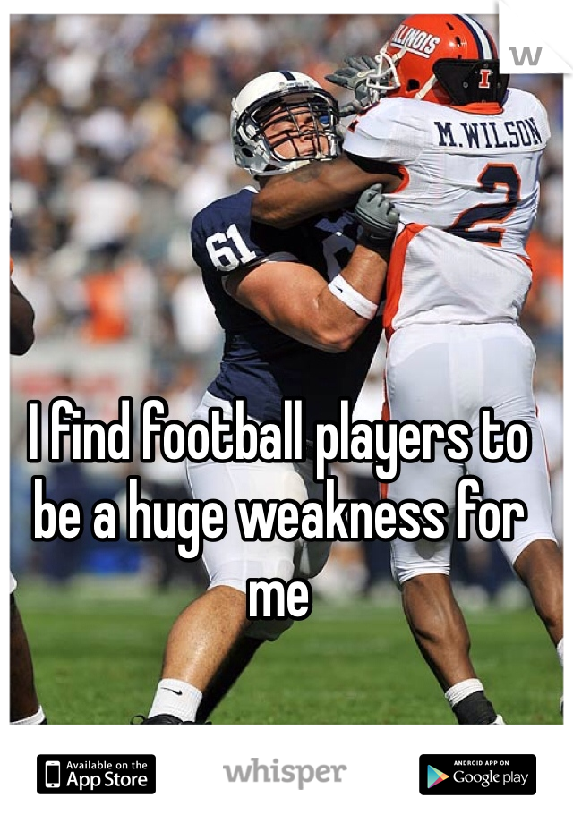 I find football players to be a huge weakness for me 