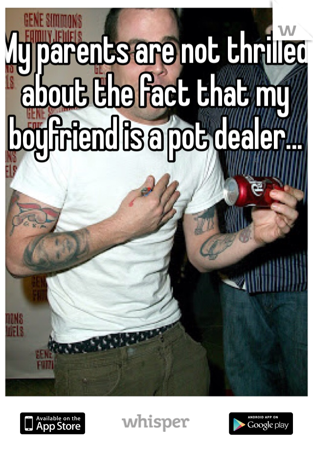 My parents are not thrilled about the fact that my boyfriend is a pot dealer...