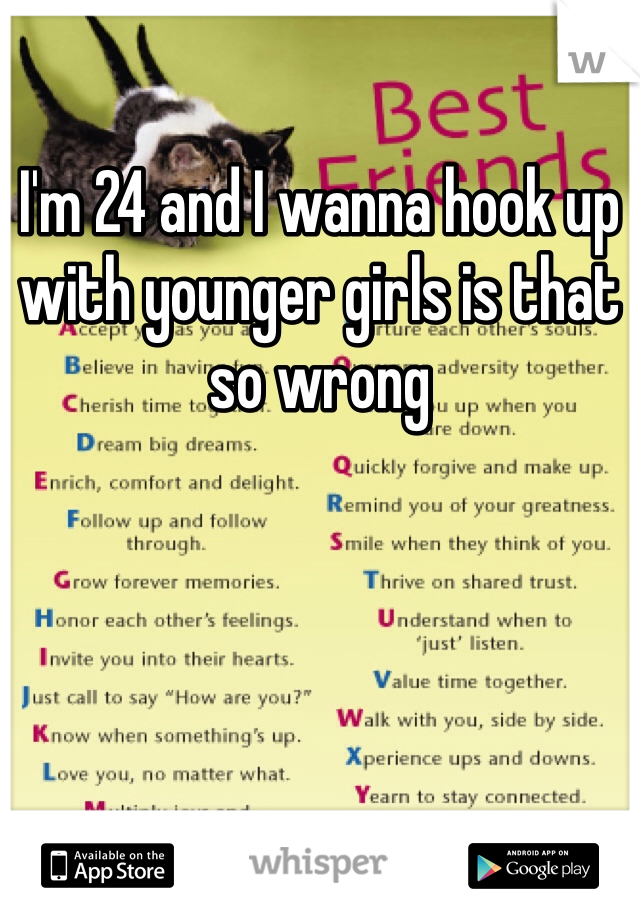 I'm 24 and I wanna hook up with younger girls is that so wrong 