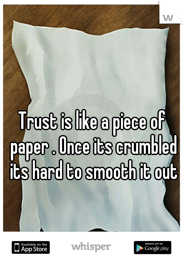 Trust is like a piece of paper . Once its crumbled its hard to smooth it out