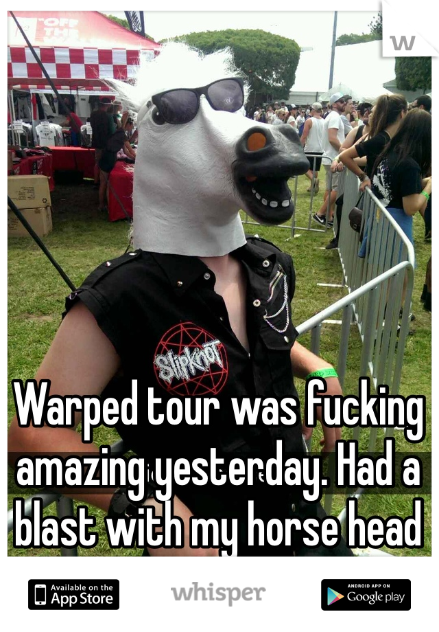 Warped tour was fucking amazing yesterday. Had a blast with my horse head on. 