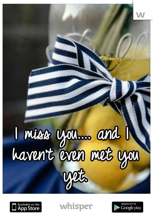 I miss you.... and I haven't even met you yet.