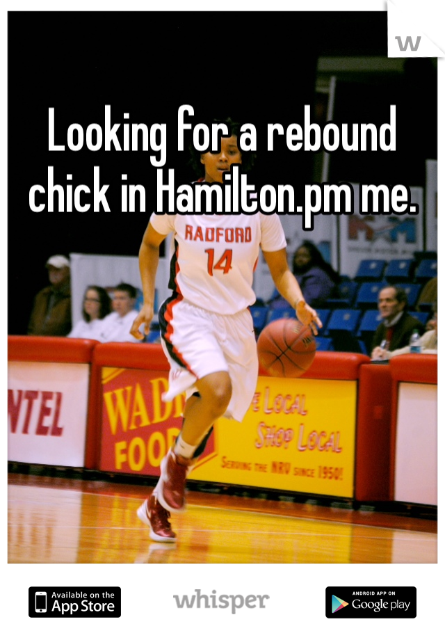 Looking for a rebound chick in Hamilton.pm me.
