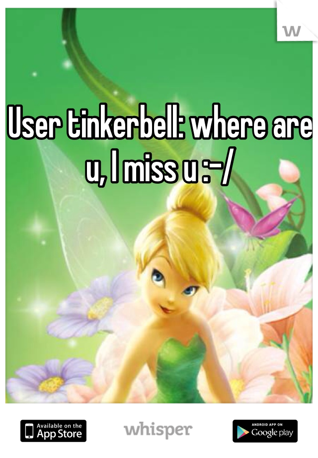 User tinkerbell: where are u, I miss u :-/