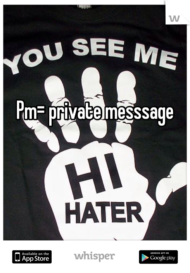 Pm= private messsage