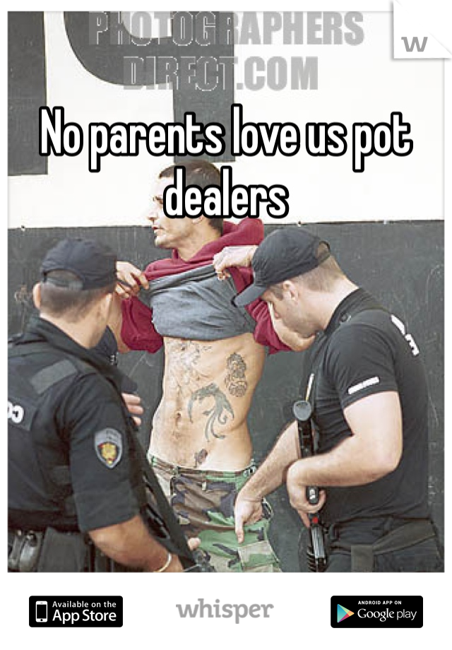 No parents love us pot dealers