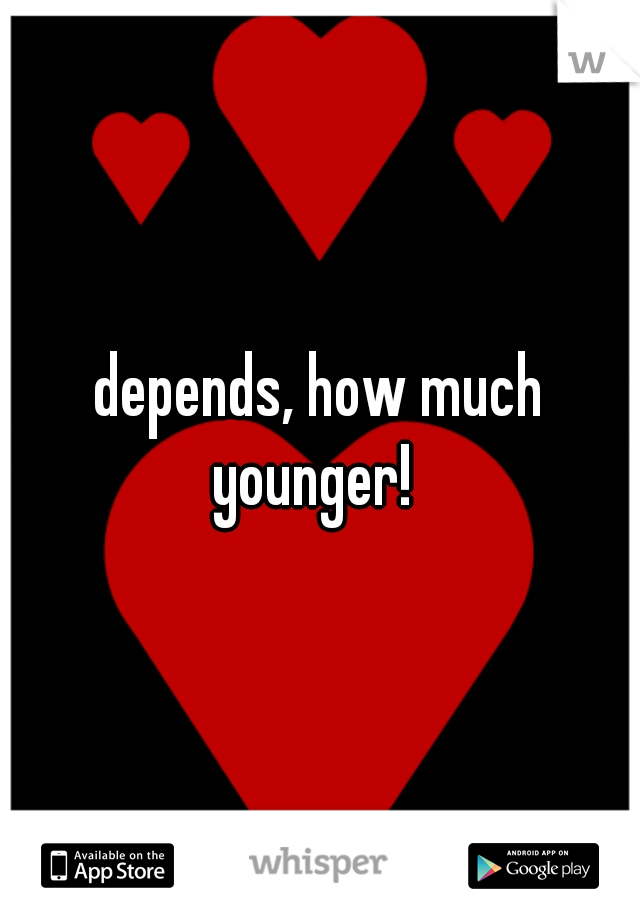 depends, how much younger!  