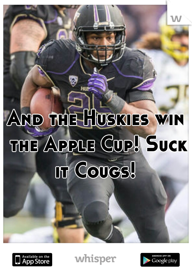 And the Huskies win the Apple Cup! Suck it Cougs! 