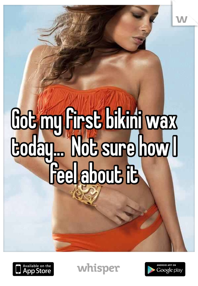Got my first bikini wax today...  Not sure how I feel about it