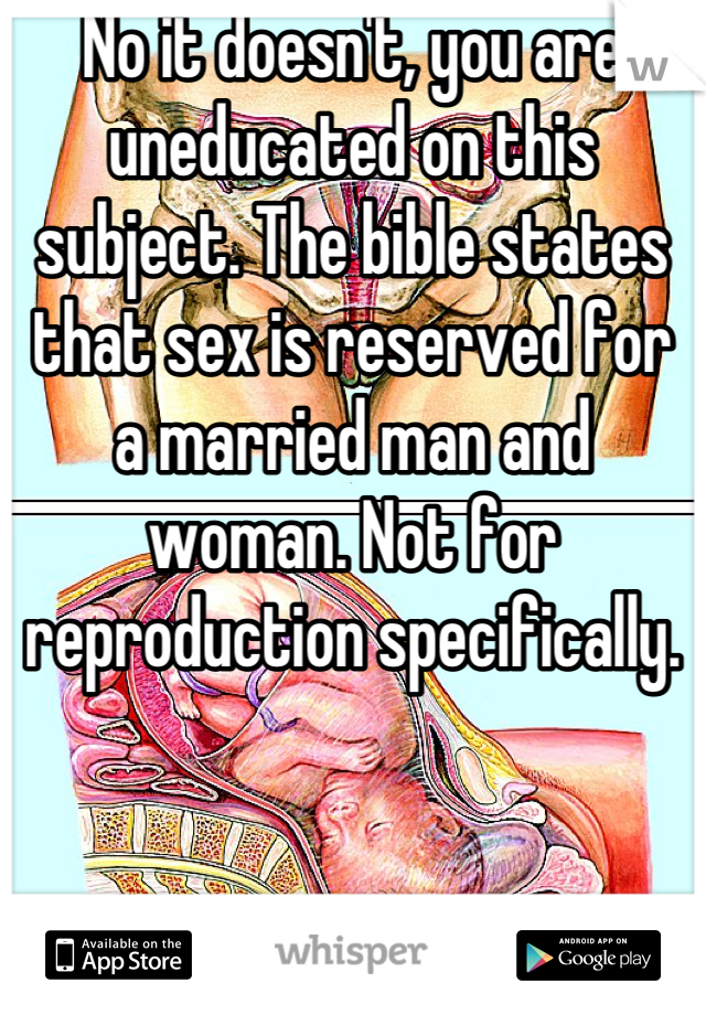 No it doesn't, you are uneducated on this subject. The bible states that sex is reserved for a married man and woman. Not for reproduction specifically.
