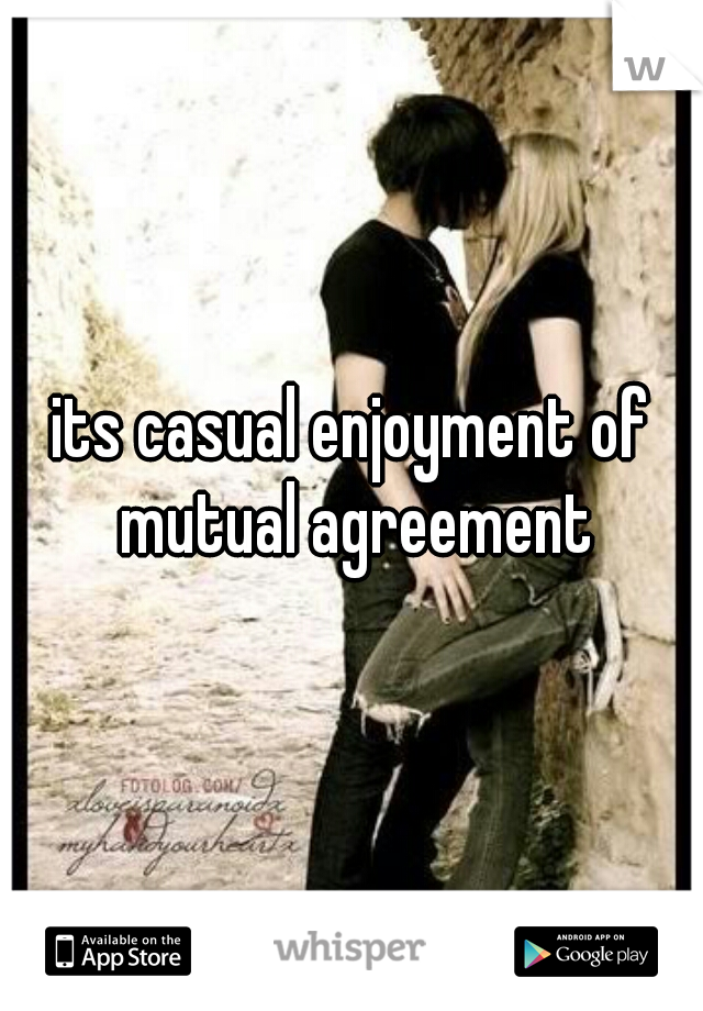 its casual enjoyment of mutual agreement