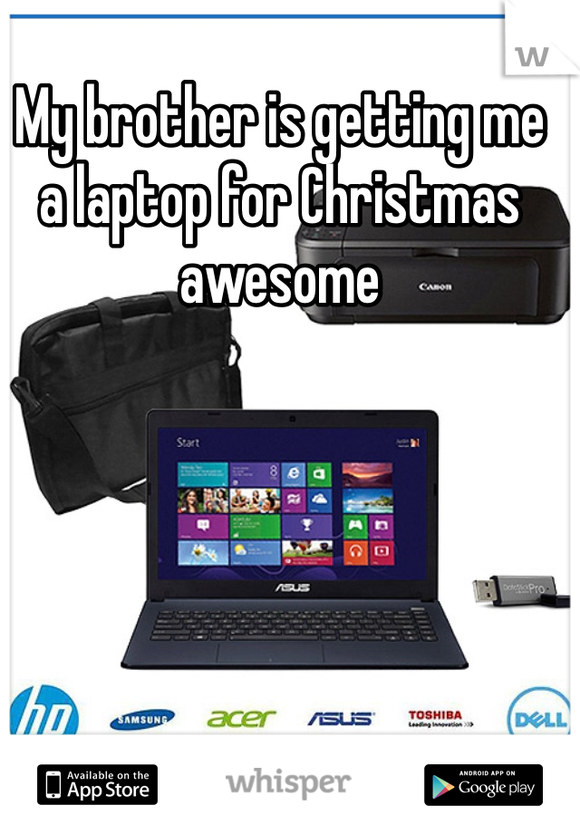 My brother is getting me a laptop for Christmas awesome