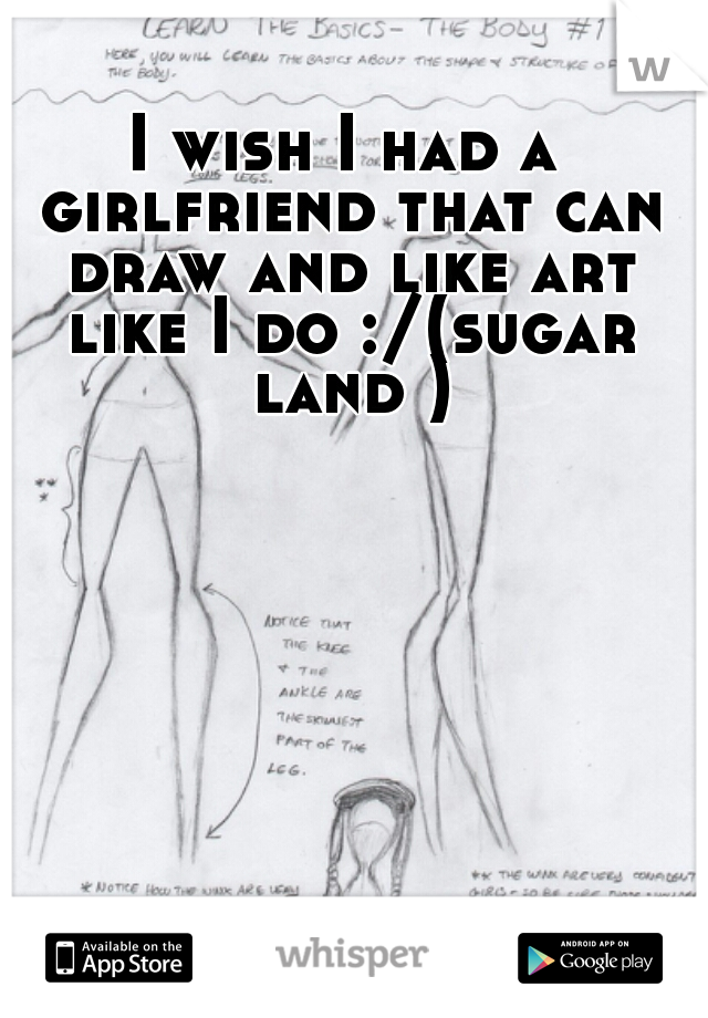 I wish I had a girlfriend that can draw and like art like I do :/(sugar land )