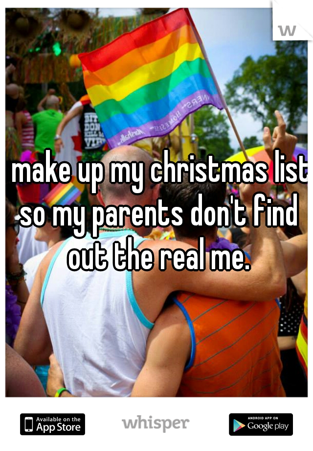 I make up my christmas list so my parents don't find out the real me.