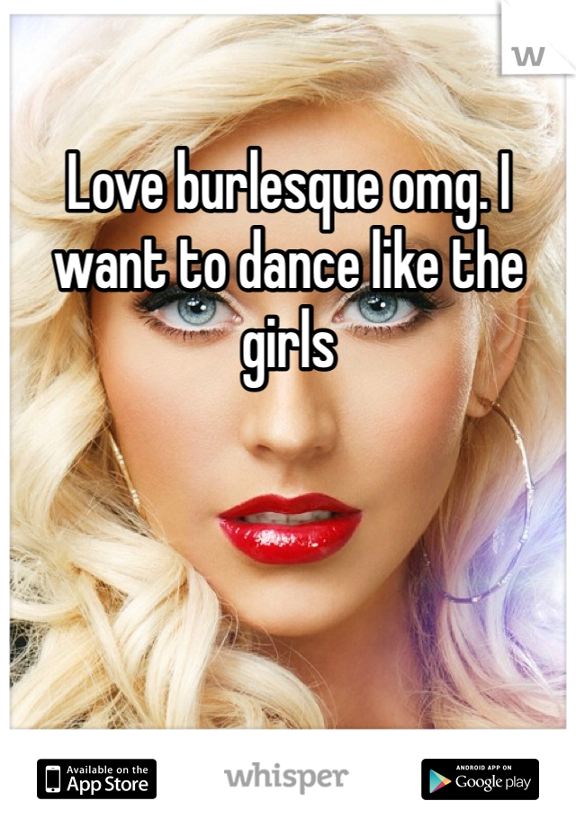Love burlesque omg. I want to dance like the girls 