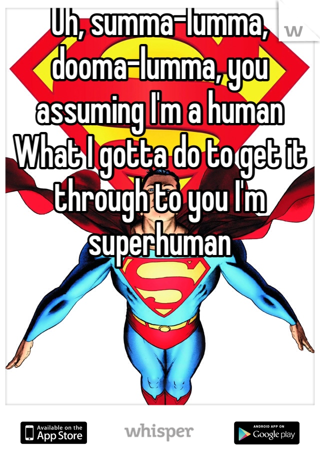 Uh, summa-lumma, dooma-lumma, you assuming I'm a human
What I gotta do to get it through to you I'm superhuman
