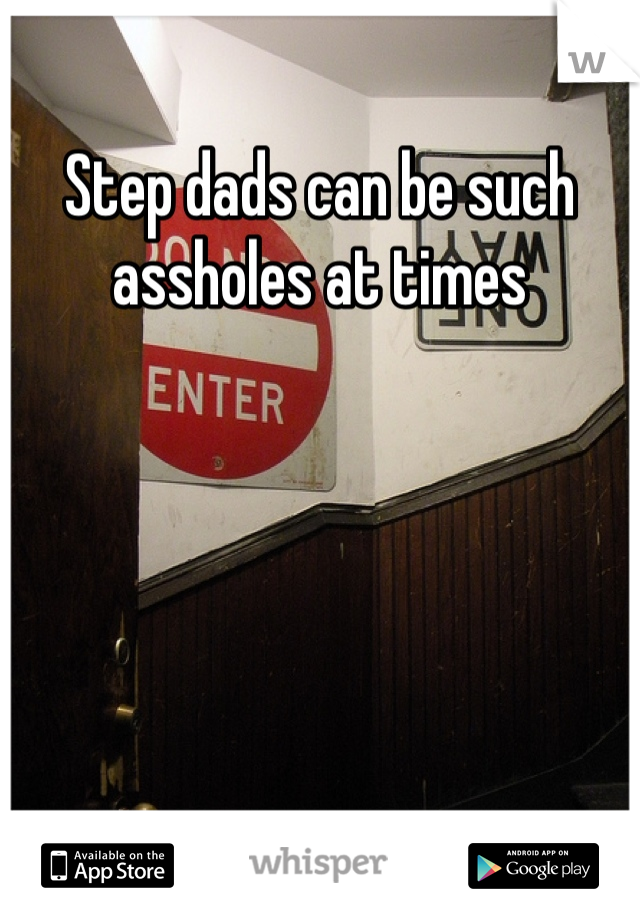 Step dads can be such assholes at times