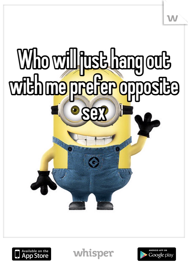 Who will just hang out with me prefer opposite sex 
