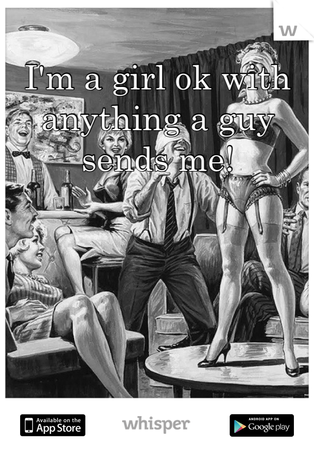 I'm a girl ok with anything a guy sends me!