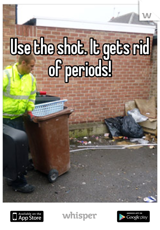 Use the shot. It gets rid of periods!